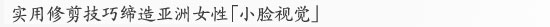 实用修剪技巧缔造亚洲女性「小脸视觉」